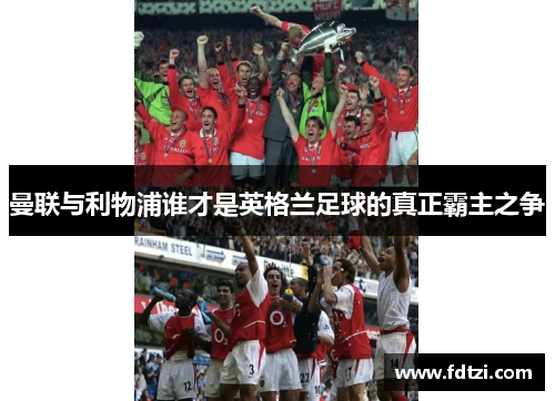 曼联与利物浦谁才是英格兰足球的真正霸主之争 曼联与利物浦谁才是英格兰足球的真正霸主之争