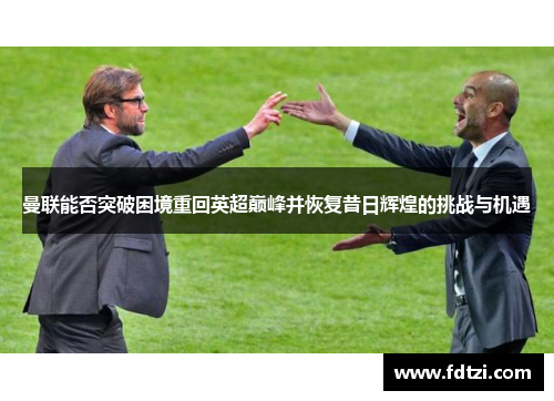 曼联能否突破困境重回英超巅峰并恢复昔日辉煌的挑战与机遇 曼联能否突破困境重回英超巅峰并恢复昔日辉煌的挑战与机遇