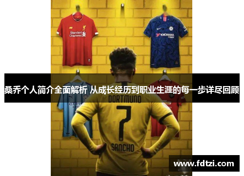 桑乔个人简介全面解析 从成长经历到职业生涯的每一步详尽回顾 桑乔个人简介全面解析 从成长经历到职业生涯的每一步详尽回顾